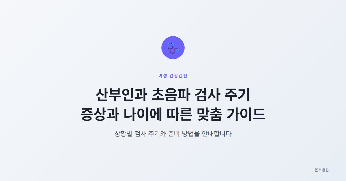 산부인과 초음파 검사 주기, 증상과 나이에 따른 맞춤 가이드, 윤호병원
